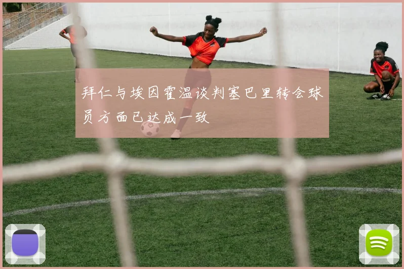 拜仁与埃因霍温谈判塞巴里转会球员方面已达成一致