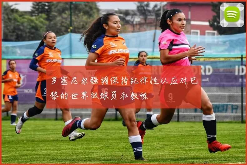 罗塞尼尔强调保持纪律性以应对巴黎的世界级球员和教练