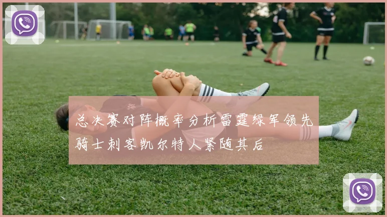 总决赛对阵概率分析雷霆绿军领先骑士刺客凯尔特人紧随其后