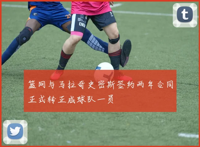 篮网与马拉奇史密斯签约两年合同正式转正成球队一员