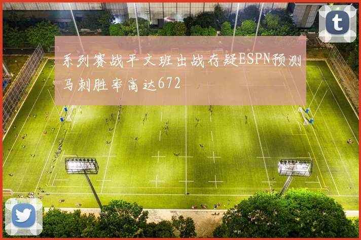 系列赛战平文班出战存疑ESPN预测马刺胜率高达672