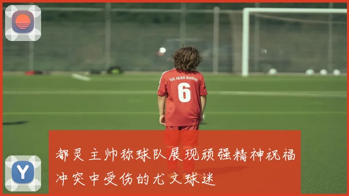 都灵主帅称球队展现顽强精神祝福冲突中受伤的尤文球迷
