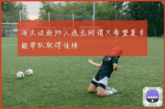 海文谈新帅人选无所谓只希望夏季能带队取得佳绩