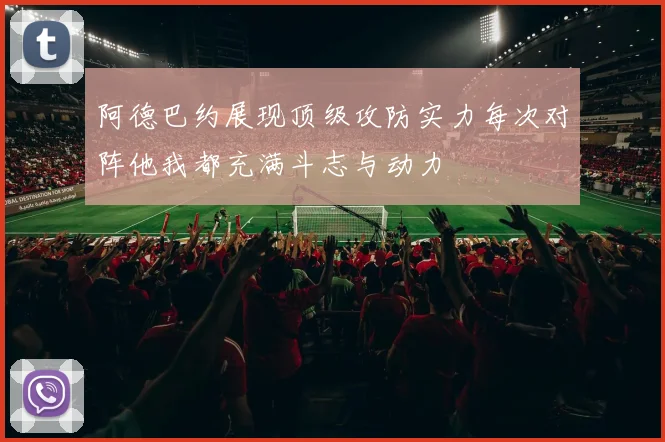 阿德巴约展现顶级攻防实力每次对阵他我都充满斗志与动力
