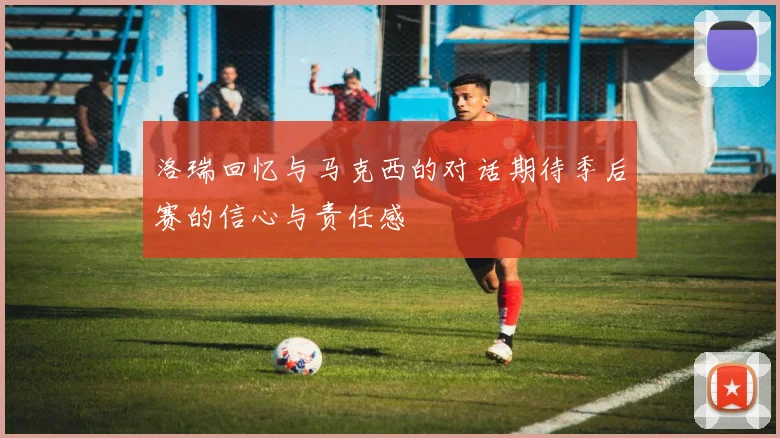 洛瑞回忆与马克西的对话期待季后赛的信心与责任感