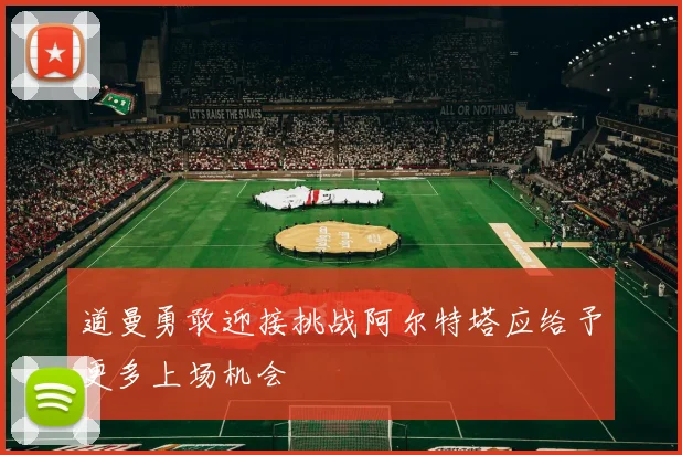 道曼勇敢迎接挑战阿尔特塔应给予更多上场机会
