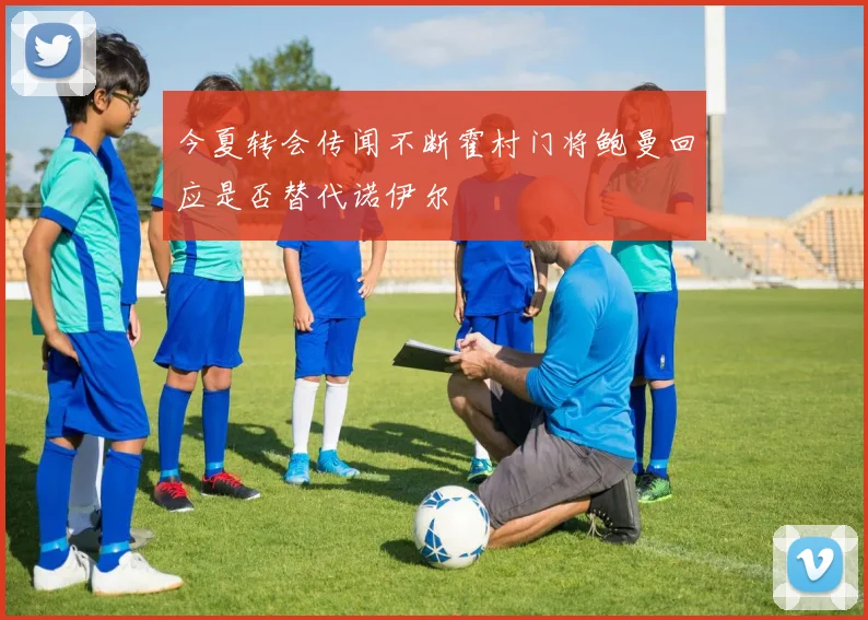 今夏转会传闻不断霍村门将鲍曼回应是否替代诺伊尔
