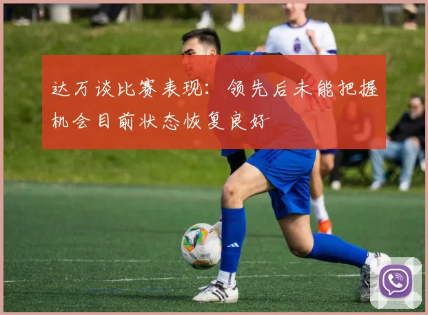 达万谈比赛表现：领先后未能把握机会目前状态恢复良好